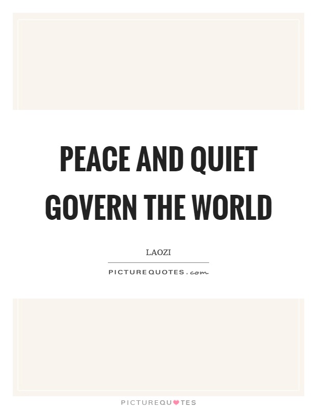 Peace and quiet govern the world Picture Quote #1