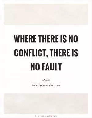 Where there is no conflict, there is no fault Picture Quote #1