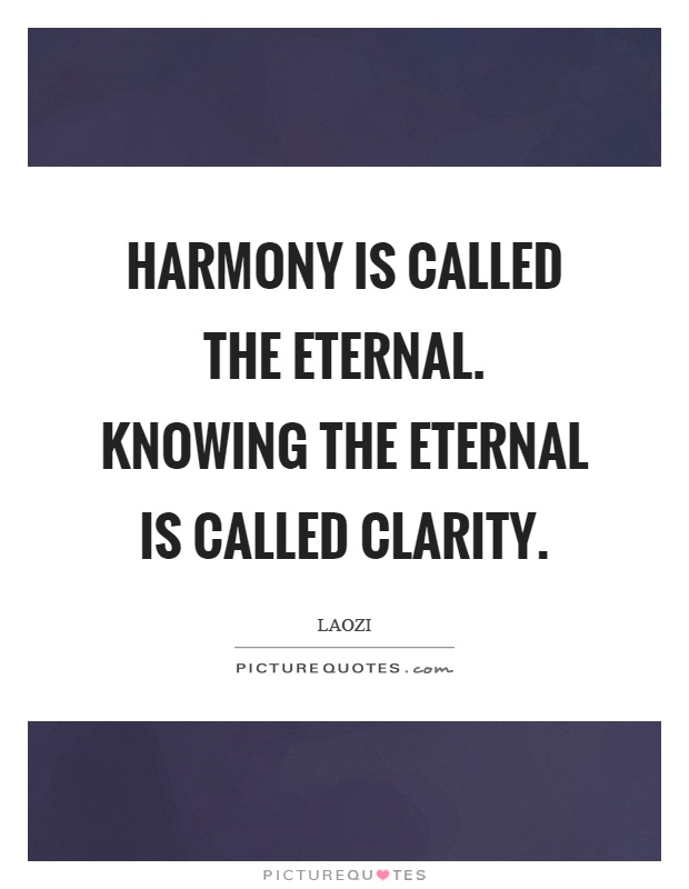 Harmony is called the eternal. Knowing the eternal is called clarity Picture Quote #1
