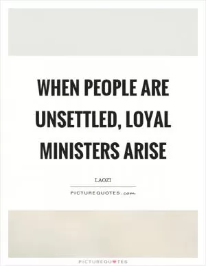 When people are unsettled, loyal ministers arise Picture Quote #1