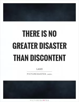 There is no greater disaster than discontent Picture Quote #1