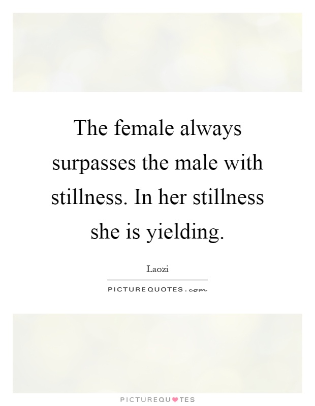 The female always surpasses the male with stillness. In her stillness she is yielding Picture Quote #1