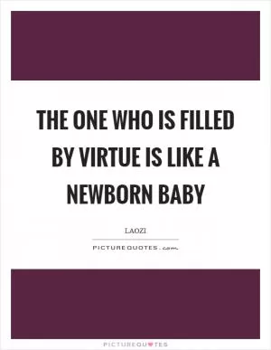 The one who is filled by virtue is like a newborn baby Picture Quote #1