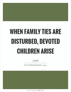 When family ties are disturbed, devoted children arise Picture Quote #1