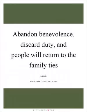 Abandon benevolence, discard duty, and people will return to the family ties Picture Quote #1