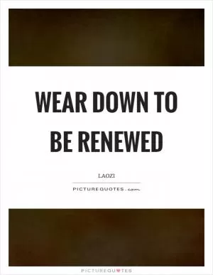 Wear down to be renewed Picture Quote #1
