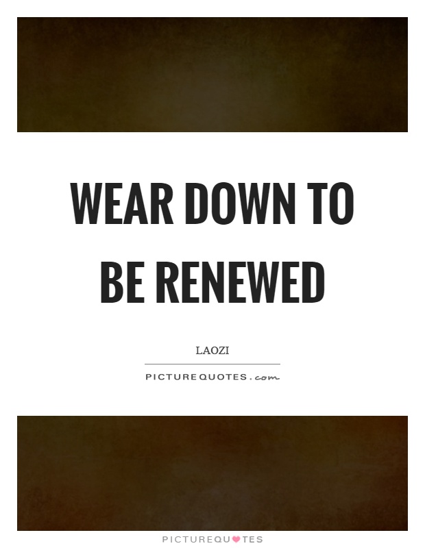 Wear down to be renewed Picture Quote #1