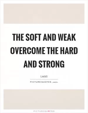 The soft and weak overcome the hard and strong Picture Quote #1
