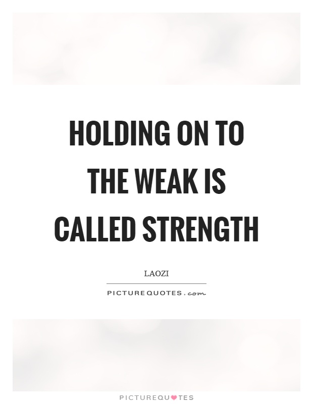 Holding on to the weak is called strength Picture Quote #1