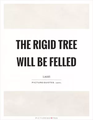 The rigid tree will be felled Picture Quote #1