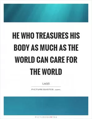 He who treasures his body as much as the world can care for the world Picture Quote #1