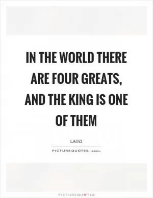 In the world there are four greats, and the king is one of them Picture Quote #1