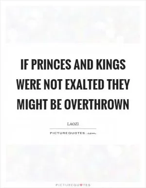 If princes and kings were not exalted they might be overthrown Picture Quote #1