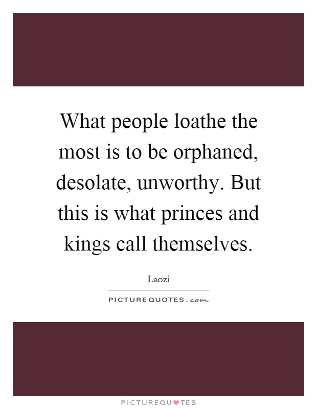 What people loathe the most is to be orphaned, desolate, unworthy. But this is what princes and kings call themselves Picture Quote #1