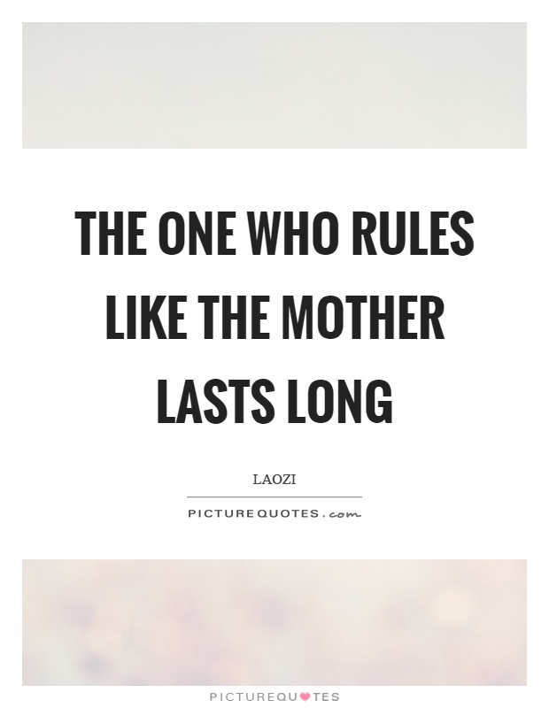 The one who rules like the mother lasts long Picture Quote #1