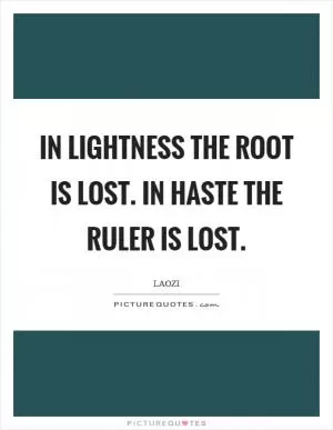 In lightness the root is lost. In haste the ruler is lost Picture Quote #1
