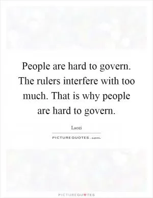 People are hard to govern. The rulers interfere with too much. That is why people are hard to govern Picture Quote #1