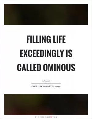 Filling life exceedingly is called ominous Picture Quote #1