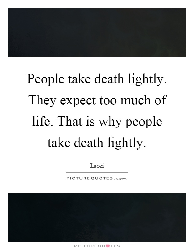 People take death lightly. They expect too much of life. That is why people take death lightly Picture Quote #1