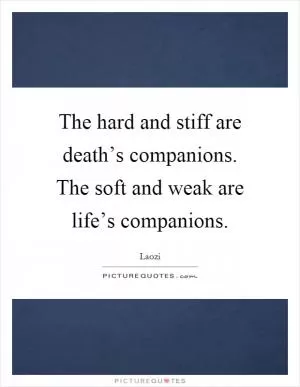 The hard and stiff are death’s companions. The soft and weak are life’s companions Picture Quote #1