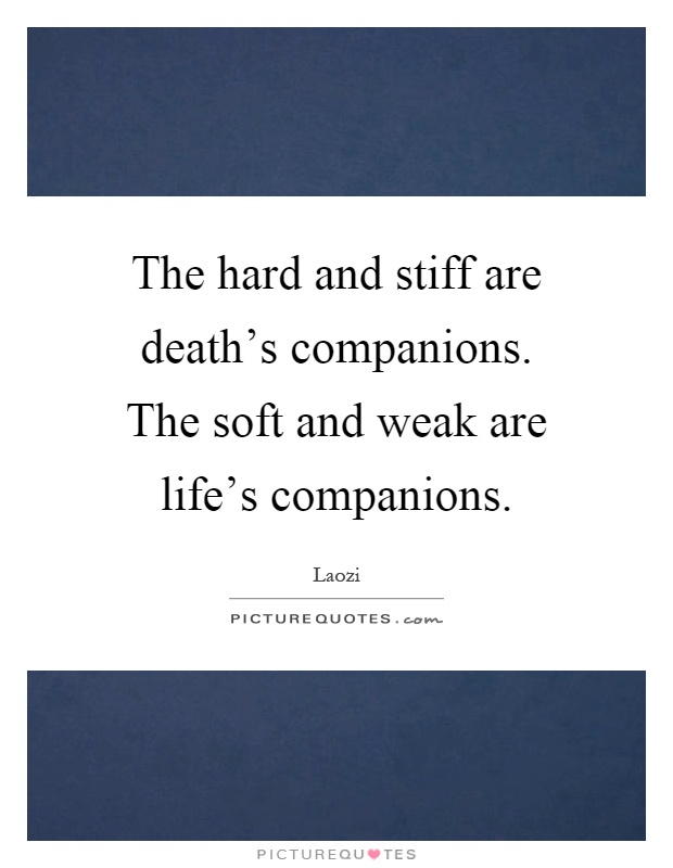 The hard and stiff are death's companions. The soft and weak are life's companions Picture Quote #1