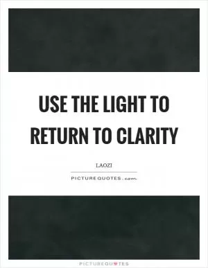 Use the light to return to clarity Picture Quote #1