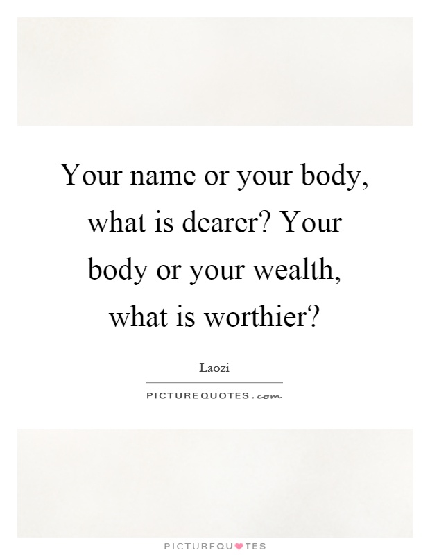 Your name or your body, what is dearer? Your body or your wealth, what is worthier? Picture Quote #1