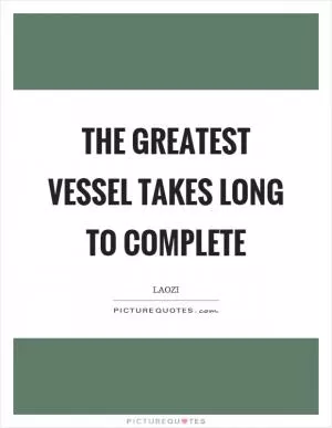 The greatest vessel takes long to complete Picture Quote #1