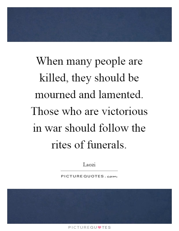 When many people are killed, they should be mourned and lamented. Those who are victorious in war should follow the rites of funerals Picture Quote #1