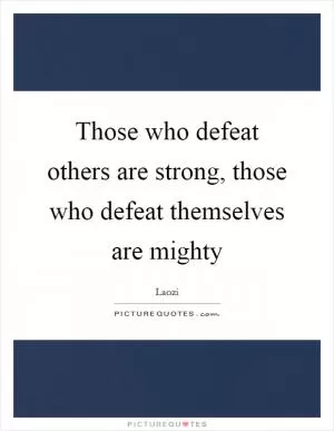 Those who defeat others are strong, those who defeat themselves are mighty Picture Quote #1