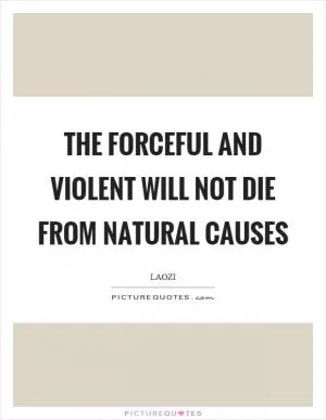 The forceful and violent will not die from natural causes Picture Quote #1