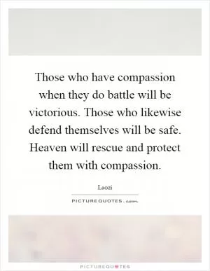 Those who have compassion when they do battle will be victorious. Those who likewise defend themselves will be safe. Heaven will rescue and protect them with compassion Picture Quote #1