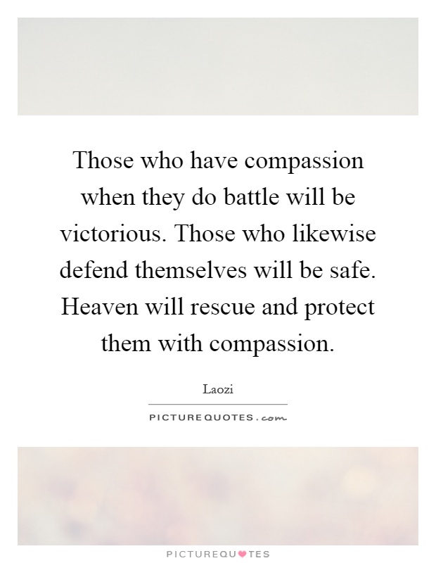 Those who have compassion when they do battle will be victorious. Those who likewise defend themselves will be safe. Heaven will rescue and protect them with compassion Picture Quote #1