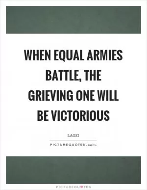 When equal armies battle, the grieving one will be victorious Picture Quote #1