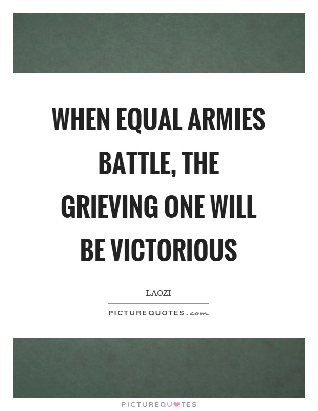 When equal armies battle, the grieving one will be victorious Picture Quote #1