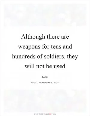 Although there are weapons for tens and hundreds of soldiers, they will not be used Picture Quote #1