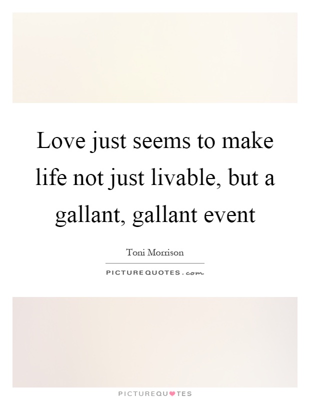 Love just seems to make life not just livable, but a gallant, gallant event Picture Quote #1