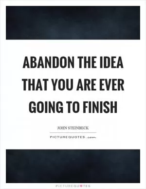 Abandon the idea that you are ever going to finish Picture Quote #1