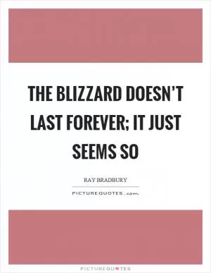 The blizzard doesn’t last forever; it just seems so Picture Quote #1