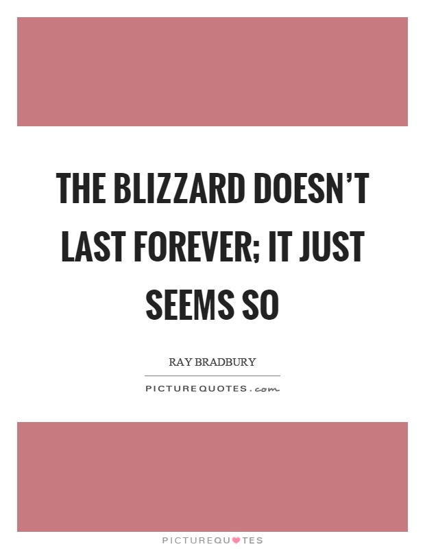 The blizzard doesn't last forever; it just seems so Picture Quote #1