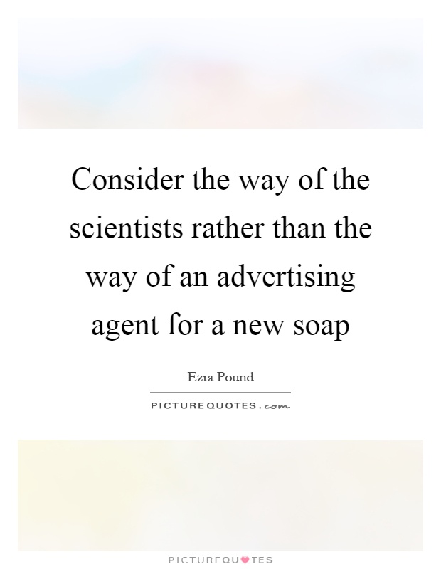 Consider the way of the scientists rather than the way of an advertising agent for a new soap Picture Quote #1