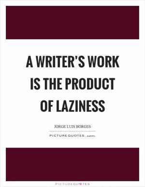 A writer’s work is the product of laziness Picture Quote #1
