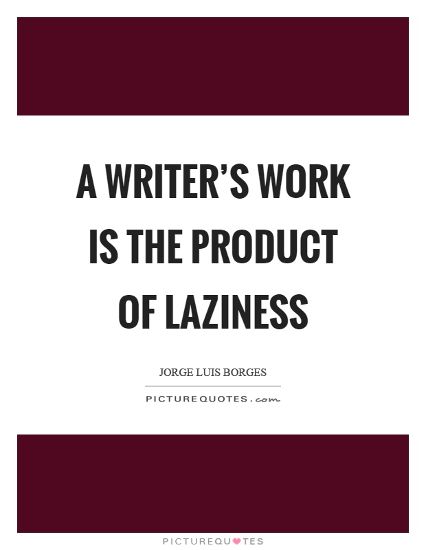 A writer's work is the product of laziness Picture Quote #1