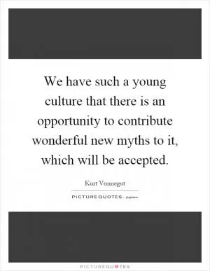 We have such a young culture that there is an opportunity to contribute wonderful new myths to it, which will be accepted Picture Quote #1