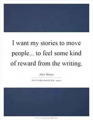 I want my stories to move people... to feel some kind of reward from the writing Picture Quote #1