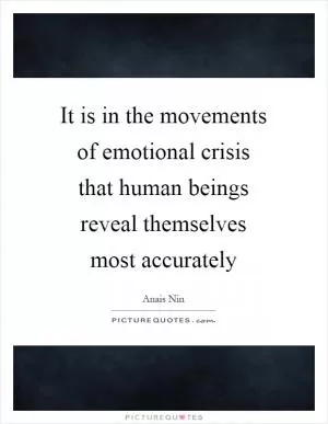 It is in the movements of emotional crisis that human beings reveal themselves most accurately Picture Quote #1