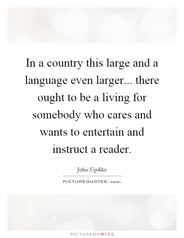 In a country this large and a language even larger... there ought to be a living for somebody who cares and wants to entertain and instruct a reader Picture Quote #1