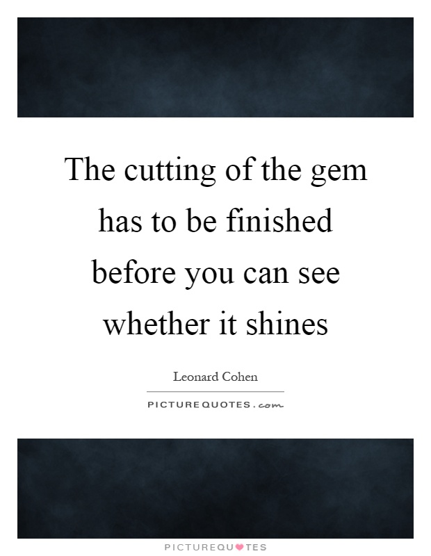 The cutting of the gem has to be finished before you can see whether it shines Picture Quote #1