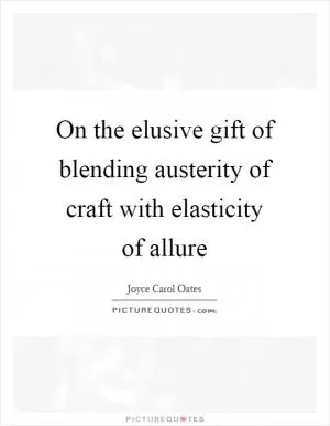 On the elusive gift of blending austerity of craft with elasticity of allure Picture Quote #1