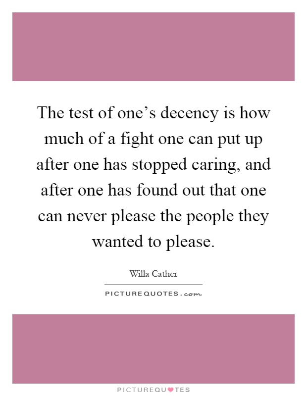 The test of one's decency is how much of a fight one can put up after one has stopped caring, and after one has found out that one can never please the people they wanted to please Picture Quote #1